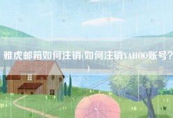 雅虎邮箱如何注销(如何注销YAHOO账号？)