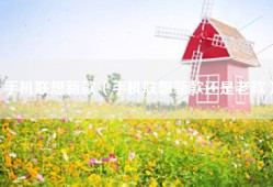 手机联想新款（手机联想新款还是老款）