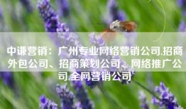 中谦营销：广州专业网络营销公司,招商外包公司、招商策划公司、网络推广公司,全网营销公司