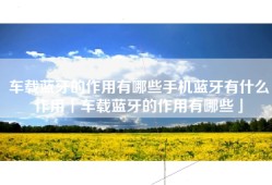 车载蓝牙的作用有哪些手机蓝牙有什么作用「车载蓝牙的作用有哪些」