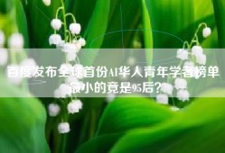 百度发布全球首份AI华人青年学者榜单 最小的竟是95后？