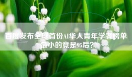 百度发布全球首份AI华人青年学者榜单 最小的竟是95后？