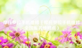 摩托罗拉手机维修（摩托罗拉手机维修全国服务维修点）