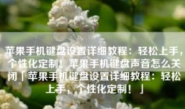 苹果手机键盘设置详细教程：轻松上手，个性化定制！苹果手机键盘声音怎么关闭「苹果手机键盘设置详细教程：轻松上手，个性化定制！」
