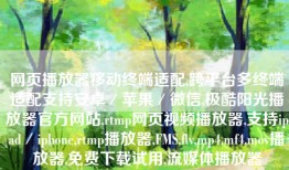 网页播放器移动终端适配,跨平台多终端适配支持安卓／苹果／微信,极酷阳光播放器官方网站,rtmp网页视频播放器,支持ipad／iphone,rtmp播放器,FMS,flv,mp4,mf4,mov播放器,免费下载试用,流媒体播放器