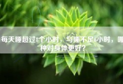 每天睡超过8个小时，与睡不足6小时，哪种对身体更好？