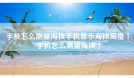 手机怎么测量海拔手机显示海拔高度「手机怎么测量海拔」
