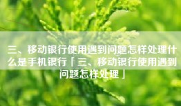 三、移动银行使用遇到问题怎样处理什么是手机银行「三、移动银行使用遇到问题怎样处理」