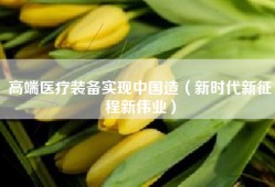 高端医疗装备实现中国造（新时代新征程新伟业）