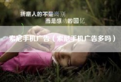 索尼手机广告（索尼手机广告多吗）