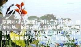 原创NBA八大巨星：科比、乔丹领衔，诺维斯基、伯德在列，传奇传奇！nba手机搜狐「原创NBA八大巨星：科比、乔丹领衔，诺维斯基、伯德在列，传奇传奇！」