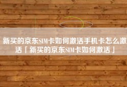 新买的京东SIM卡如何激活手机卡怎么激活「新买的京东SIM卡如何激活」