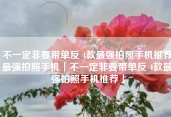 不一定非要带单反 4款最强拍照手机推荐最强拍照手机「不一定非要带单反 4款最强拍照手机推荐」