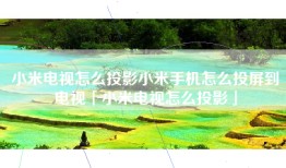 小米电视怎么投影小米手机怎么投屏到电视「小米电视怎么投影」