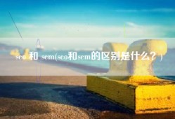 seo 和 sem(seo和sem的区别是什么？)