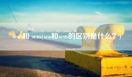 seo 和 sem(seo和sem的区别是什么？)