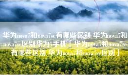 华为nova7和nova7se有哪些区别 华为nova7和nova7se区别华为7手机「华为nova7和nova7se有哪些区别 华为nova7和nova7se区别」