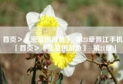 首页＞《密室困游鱼》  第21章晋江手机「首页＞《密室困游鱼》  第21章」