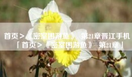 首页＞《密室困游鱼》  第21章晋江手机「首页＞《密室困游鱼》  第21章」