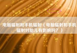 电脑辐射和手机辐射（电脑辐射和手机辐射对胎儿有影响吗？）
