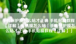 手机保护膜怎么贴才正确 手机贴膜教程【详解】手机膜怎么贴「手机保护膜怎么贴才正确 手机贴膜教程【详解】」
