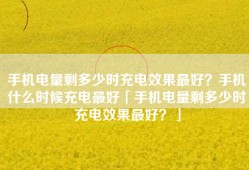手机电量剩多少时充电效果最好？手机什么时候充电最好「手机电量剩多少时充电效果最好？」