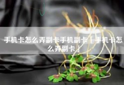 手机卡怎么弄副卡手机副卡「手机卡怎么弄副卡」