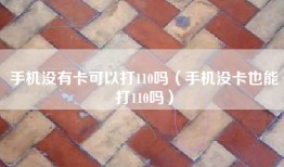 手机没有卡可以打110吗（手机没卡也能打110吗）