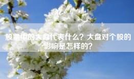 股票中的大盘代表什么？大盘对个股的影响是怎样的？
