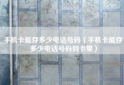 手机卡能存多少电话号码（手机卡能存多少电话号码到卡里）
