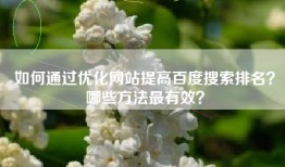 如何通过优化网站提高百度搜索排名？哪些方法最有效？