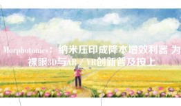 Morphotonics：纳米压印成降本增效利器 为裸眼3D与AR／VR创新普及按上