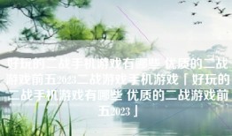 好玩的二战手机游戏有哪些 优质的二战游戏前五2023二战游戏手机游戏「好玩的二战手机游戏有哪些 优质的二战游戏前五2023」
