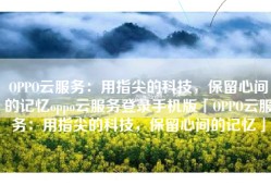OPPO云服务：用指尖的科技，保留心间的记忆oppo云服务登录手机版「OPPO云服务：用指尖的科技，保留心间的记忆」