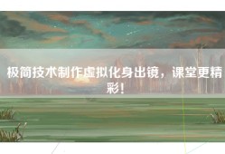 极简技术制作虚拟化身出镜，课堂更精彩！