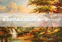 最喜欢已读不回玩消失的人格——ISTP