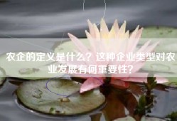 农企的定义是什么？这种企业类型对农业发展有何重要性？