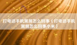 打电话手机黑屏怎么回事（打电话手机黑屏怎么回事小米）