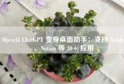 OpenAI ChatGPT 变身桌面助手：支持 Xcode、Notion 等 30+ 应用