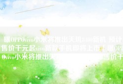 曝OPPOvivo小米将推出天玑8400新机 预计售价千元起vivo新款手机即将上市「曝OPPOvivo小米将推出天玑8400新机 预计售价千元起」