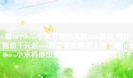 曝OPPOvivo小米将推出天玑8400新机 预计售价千元起vivo新款手机即将上市「曝OPPOvivo小米将推出天玑8400新机 预计售价千元起」