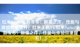 红米Turbo4全新发布：颠覆之作，性能与体验双重提升！红米手机4「红米Turbo4全新发布：颠覆之作，性能与体验双重提升！」