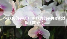 1500以内的手机（1500以内的手机哪款性价比高2023）