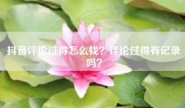 抖音评论过得怎么找？评论过得有记录吗？
