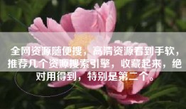 全网资源随便搜，高清资源看到手软，推荐几个资源搜索引擎，收藏起来，绝对用得到，特别是第二个。