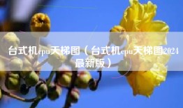 台式机cpu天梯图（台式机cpu天梯图2024最新版）