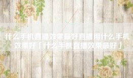 什么手机直播效果最好直播用什么手机效果好「什么手机直播效果最好」