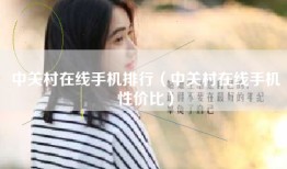 中关村在线手机排行（中关村在线手机性价比）