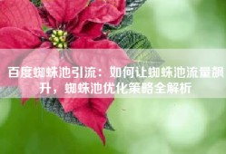 百度蜘蛛池引流：如何让蜘蛛池流量飙升，蜘蛛池优化策略全解析