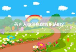 药店人员信息虚假犯法吗？